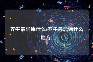 养牛最忌讳什么(养牛最忌讳什么地方)