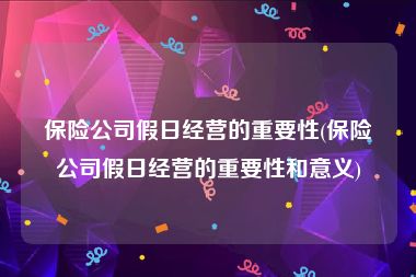 保险公司假日经营的重要性(保险公司假日经营的重要性和意义)