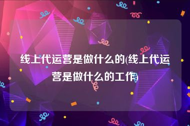 线上代运营是做什么的(线上代运营是做什么的工作)