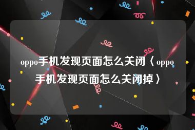 oppo手机发现页面怎么关闭〈oppo手机发现页面怎么关闭掉〉