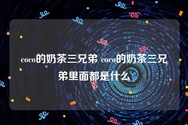 coco的奶茶三兄弟 coco的奶茶三兄弟里面都是什么