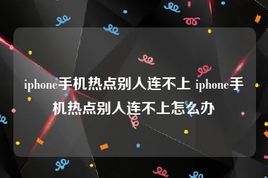 iphone手机热点别人连不上 iphone手机热点别人连不上怎么办