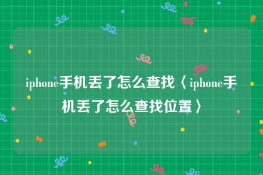 iphone手机丢了怎么查找〈iphone手机丢了怎么查找位置〉