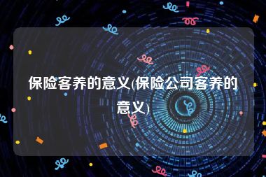 保险客养的意义(保险公司客养的意义)