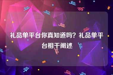 礼品单平台你真知道吗？礼品单平台相干阐述