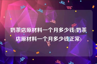 奶茶店原材料一个月多少钱(奶茶店原材料一个月多少钱正常)