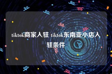 tiktok商家入驻 tiktok东南亚小店入驻条件