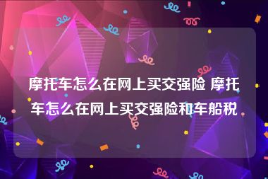 摩托车怎么在网上买交强险 摩托车怎么在网上买交强险和车船税