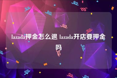 lazada押金怎么退 lazada开店要押金吗