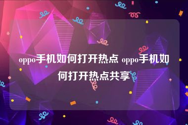 oppo手机如何打开热点 oppo手机如何打开热点共享