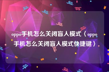 oppo手机怎么关闭盲人模式〈oppo手机怎么关闭盲人模式快捷键〉