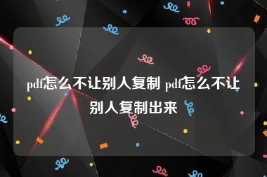 pdf怎么不让别人复制 pdf怎么不让别人复制出来