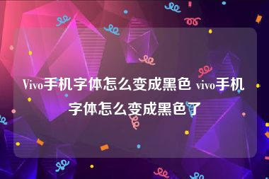 Vivo手机字体怎么变成黑色 vivo手机字体怎么变成黑色了