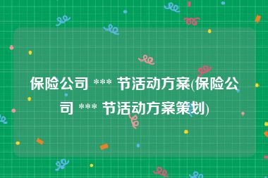 保险公司 *** 节活动方案(保险公司 *** 节活动方案策划)