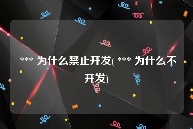  *** 为什么禁止开发( *** 为什么不开发)