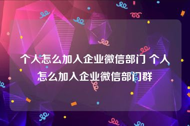 个人怎么加入企业微信部门 个人怎么加入企业微信部门群