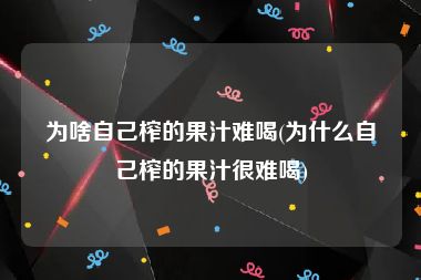 为啥自己榨的果汁难喝(为什么自己榨的果汁很难喝)