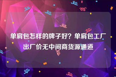 单肩包怎样的牌子好？单肩包工厂出厂价无中间商货源通道