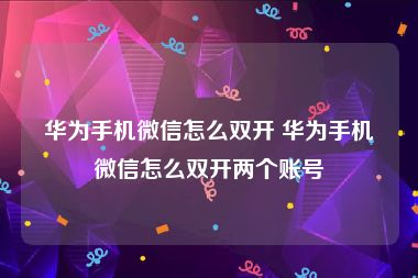 华为手机微信怎么双开 华为手机微信怎么双开两个账号