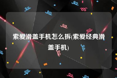 索爱滑盖手机怎么拆(索爱经典滑盖手机)