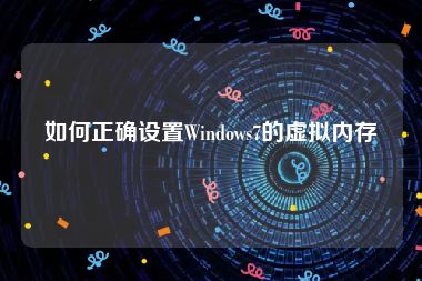 如何正确设置Windows7的虚拟内存