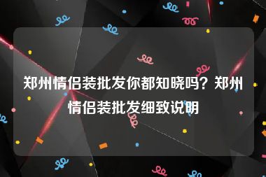 郑州情侣装批发你都知晓吗？郑州情侣装批发细致说明