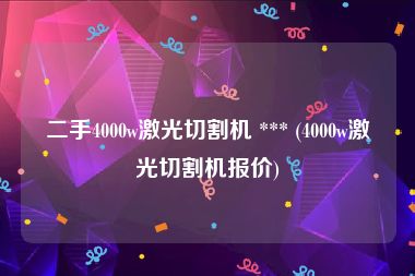 二手4000w激光切割机 *** (4000w激光切割机报价)