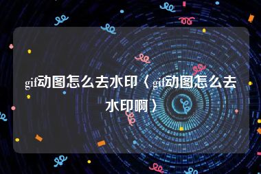 gif动图怎么去水印〈gif动图怎么去水印啊〉