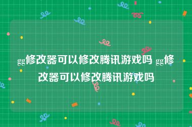 gg修改器可以修改腾讯游戏吗 gg修改器可以修改腾讯游戏吗