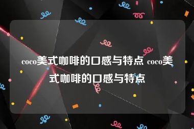 coco美式咖啡的口感与特点 coco美式咖啡的口感与特点