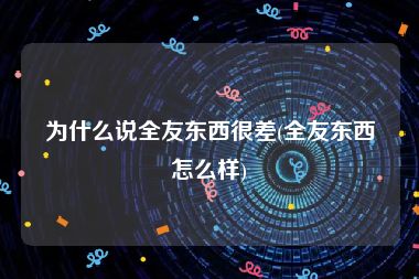 为什么说全友东西很差(全友东西怎么样)