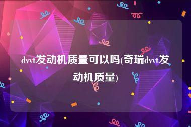 dvvt发动机质量可以吗(奇瑞dvvt发动机质量)