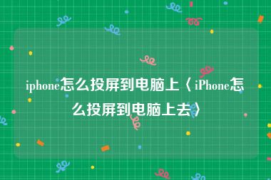 iphone怎么投屏到电脑上〈iPhone怎么投屏到电脑上去〉