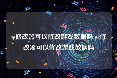 gg修改器可以修改游戏数据吗 gg修改器可以修改游戏数据吗