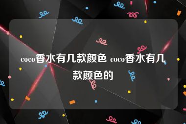 coco香水有几款颜色 coco香水有几款颜色的