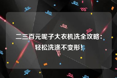 二三百元呢子大衣机洗全攻略：轻松洗涤不变形！