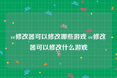 ce修改器可以修改哪些游戏 ce修改器可以修改什么游戏