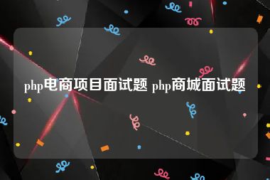 php电商项目面试题 php商城面试题