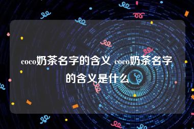 coco奶茶名字的含义 coco奶茶名字的含义是什么