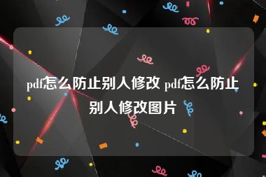 pdf怎么防止别人修改 pdf怎么防止别人修改图片