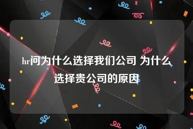 hr问为什么选择我们公司 为什么选择贵公司的原因