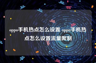 oppo手机热点怎么设置 oppo手机热点怎么设置流量限制