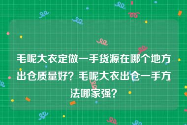 毛呢大衣定做一手货源在哪个地方出仓质量好？毛呢大衣出仓一手方法哪家强？