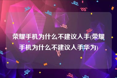 荣耀手机为什么不建议入手(荣耀手机为什么不建议入手华为)