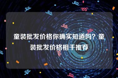 童装批发价格你确实知道吗？童装批发价格相干推荐