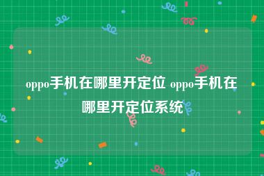 oppo手机在哪里开定位 oppo手机在哪里开定位系统