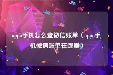 oppo手机怎么查微信账单〈oppo手机微信账单在哪里〉