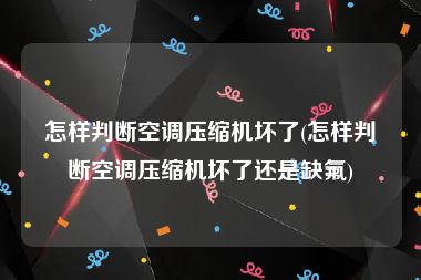 怎样判断空调压缩机坏了(怎样判断空调压缩机坏了还是缺氟)