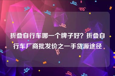 折叠自行车哪一个牌子好？折叠自行车厂商批发价之一手货源途径