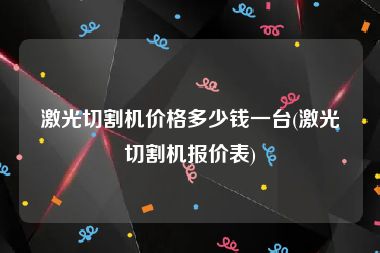 激光切割机价格多少钱一台(激光切割机报价表)